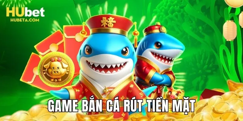 Game bắn cá rút tiền mặt Hubet